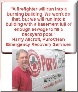I think this quote by Harry Allcroft of PuroClean Emergency Recovery Services says it all...
